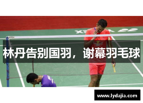 林丹告别国羽，谢幕羽毛球