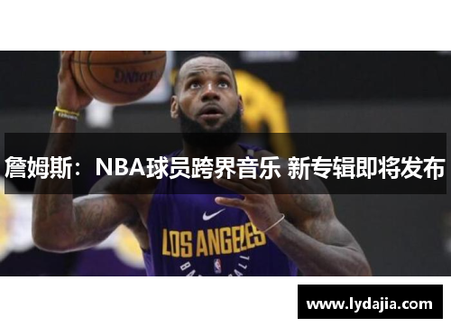詹姆斯：NBA球员跨界音乐 新专辑即将发布