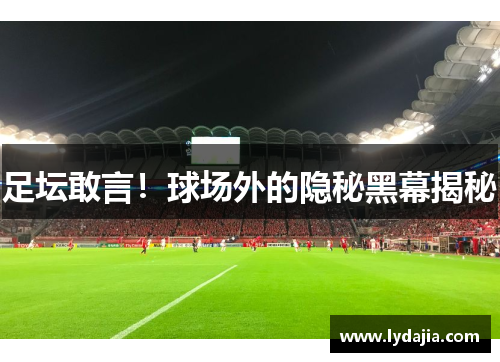 足坛敢言！球场外的隐秘黑幕揭秘