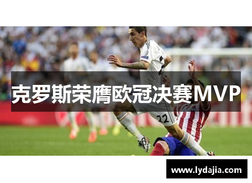 克罗斯荣膺欧冠决赛MVP