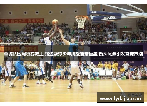 蓉城队医用喷雾救主 路边篮球少年挑战篮球巨星 街头风波引发篮球热潮