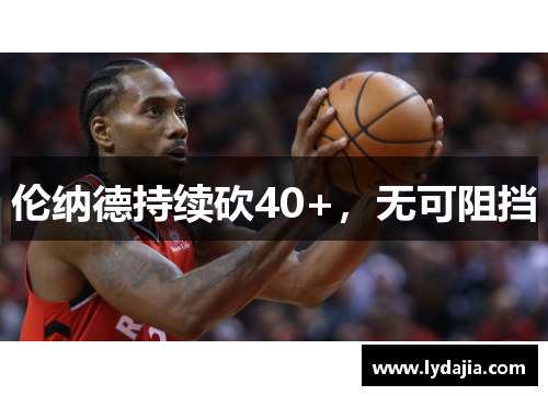 伦纳德持续砍40+，无可阻挡