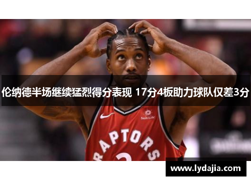 伦纳德半场继续猛烈得分表现 17分4板助力球队仅差3分